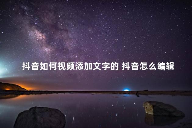 抖音如何视频添加文字的 抖音怎么编辑文字